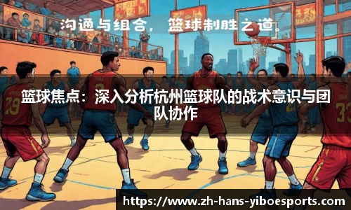 篮球焦点：深入分析杭州篮球队的战术意识与团队协作