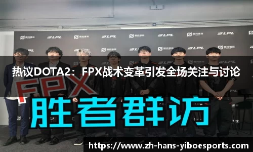 热议DOTA2：FPX战术变革引发全场关注与讨论