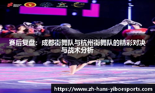 赛后复盘：成都街舞队与杭州街舞队的精彩对决与战术分析
